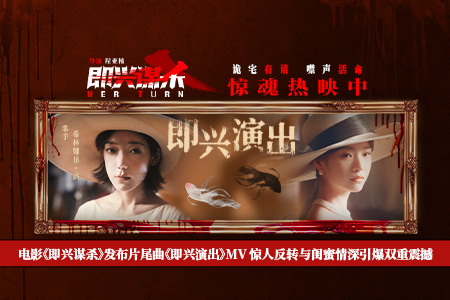 电影《即兴谋杀》发布片尾曲《即兴演出》MV 惊人反转与闺蜜情深引爆双重震撼